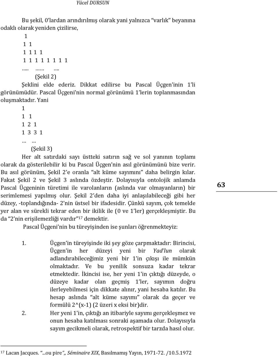 Yani 1 1 1 1 2 1 1 3 3 1 (Şekil 3) Her alt satırdaki sayı üstteki satırın sağ ve sol yanının toplamı olarak da gösterilebilir ki bu Pascal Üçgen nin asıl görünümünü bize verir.