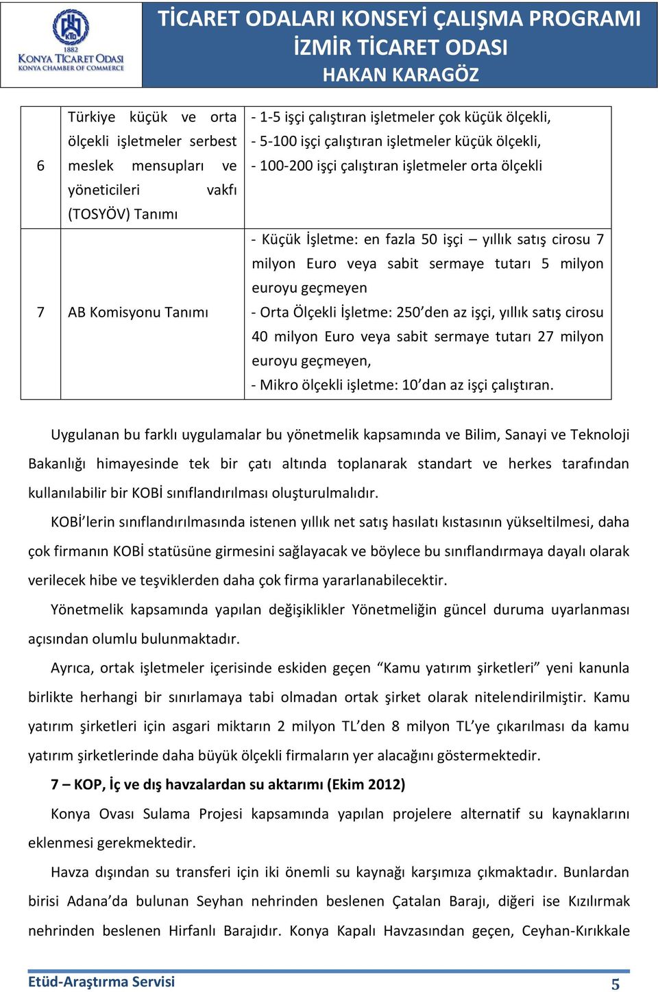 geçmeyen - Orta Ölçekli İşletme: 250 den az işçi, yıllık satış cirosu 40 milyon Euro veya sabit sermaye tutarı 27 milyon euroyu geçmeyen, - Mikro ölçekli işletme: 10 dan az işçi çalıştıran.