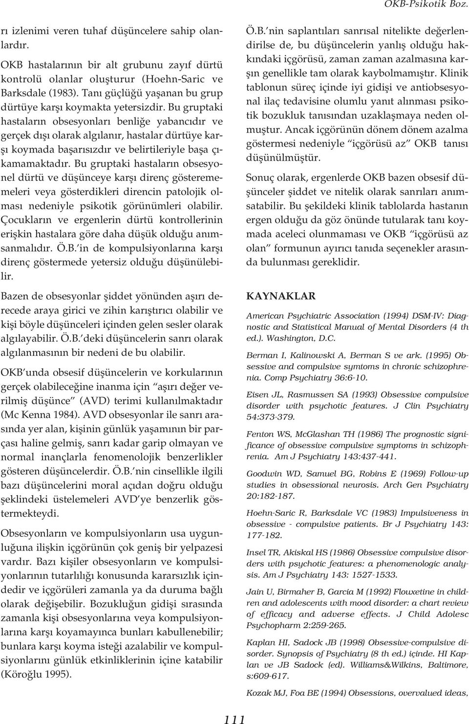 Bu gruptaki hastalar n obsesyonlar benli e yabanc d r ve gerçek d fl olarak alg lan r, hastalar dürtüye karfl koymada baflar s zd r ve belirtileriyle bafla ç - kamamaktad r.