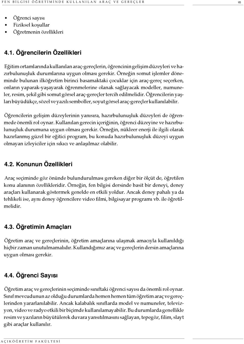 Örneğin somut işlemler döneminde bulunan ilköğretim birinci basamaktaki çocuklar için araç-gereç seçerken, onların yaparak-yaşayarak öğrenmelerine olanak sağlayacak modeller, numuneler, resim, şekil