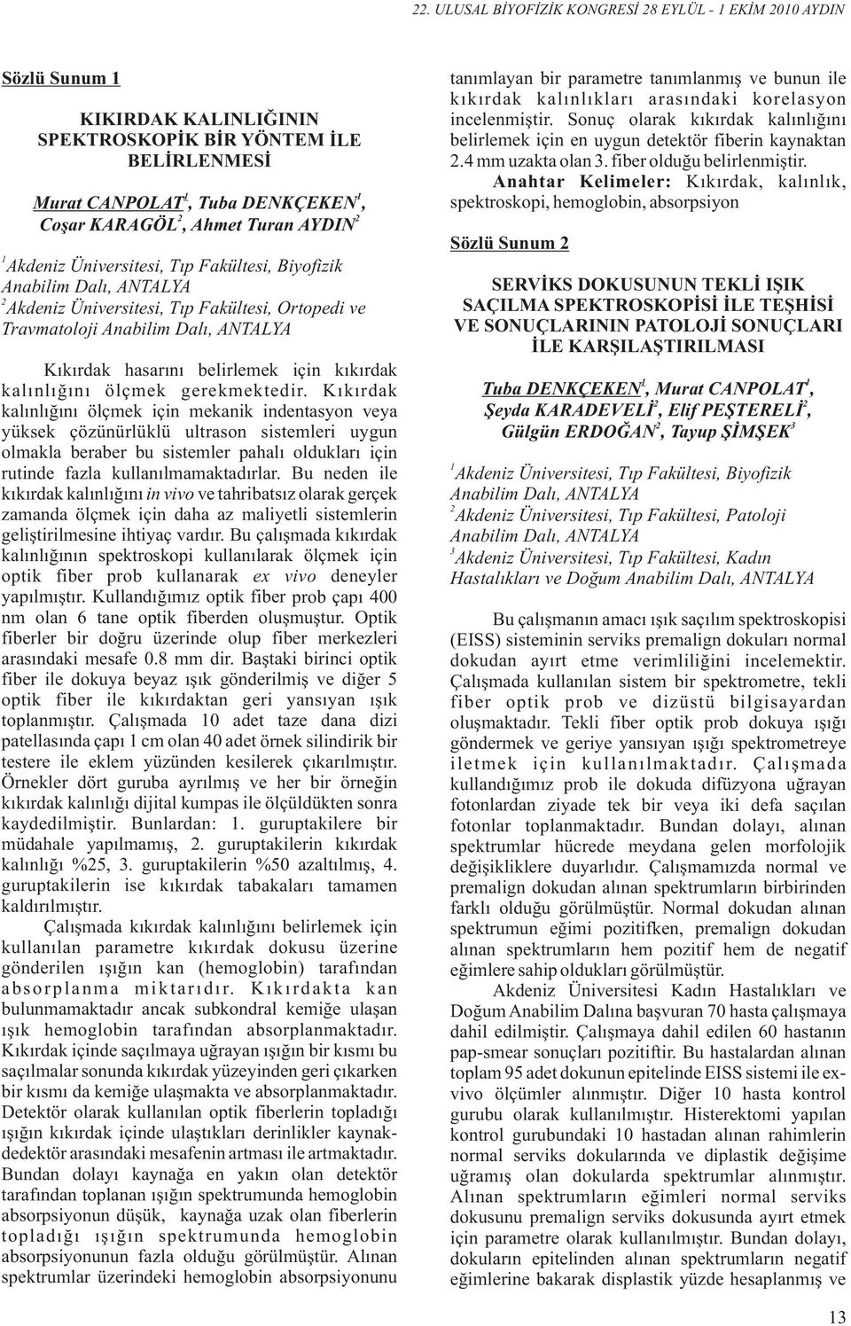 gerekmektedr. Kıkırdak kalınlığını ölçmek çn mekank ndentasyon veya yüksek çözünürlüklü ultrason sstemler uygun olmakla beraber bu sstemler pahalı oldukları çn rutnde fazla kullanılmamaktadırlar.