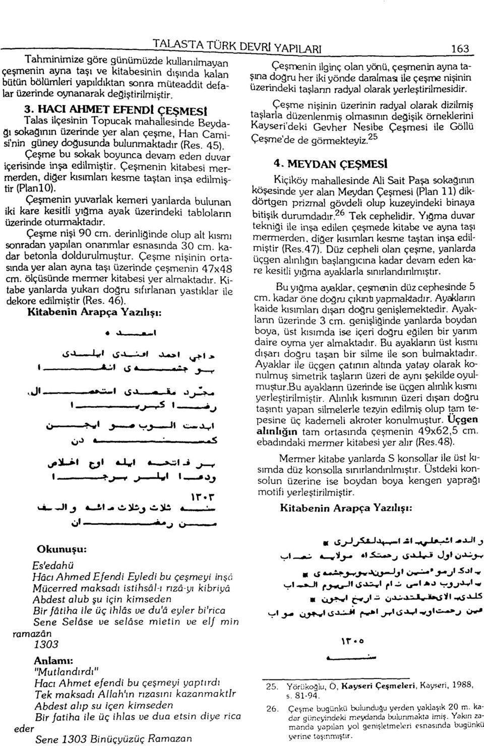 Çeşme bu sokak boyunca devam eden duvar içerisinde inşa edilmiştir. Çeşmenin kitabesi mermerden, diğer kısımlan kesme taştan inşa edilmiştir (PlanlO).