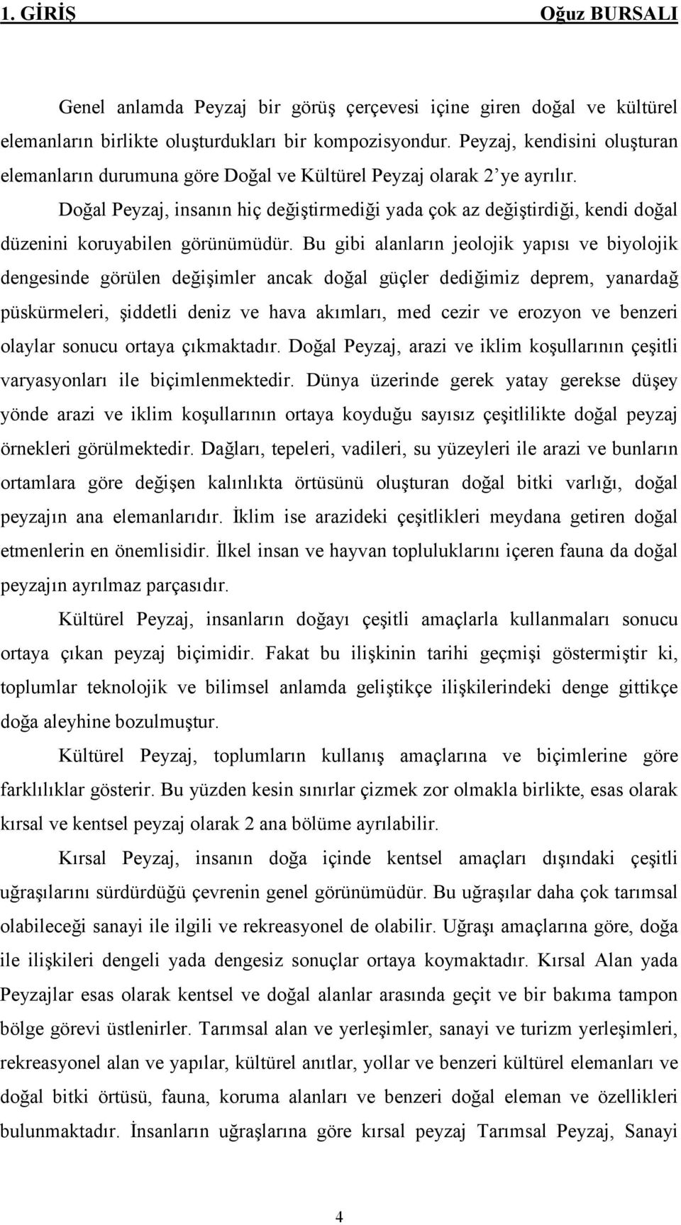 Doğal Peyzaj, insanın hiç değiştirmediği yada çok az değiştirdiği, kendi doğal düzenini koruyabilen görünümüdür.