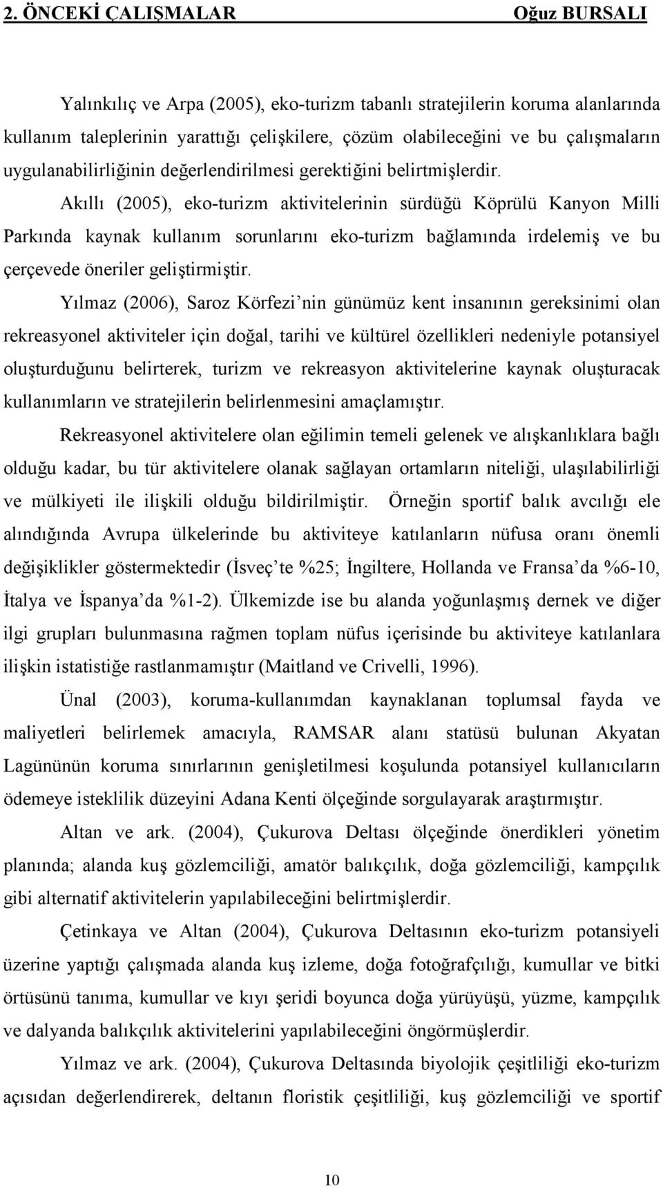 Akıllı (2005), eko-turizm aktivitelerinin sürdüğü Köprülü Kanyon Milli Parkında kaynak kullanım sorunlarını eko-turizm bağlamında irdelemiş ve bu çerçevede öneriler geliştirmiştir.