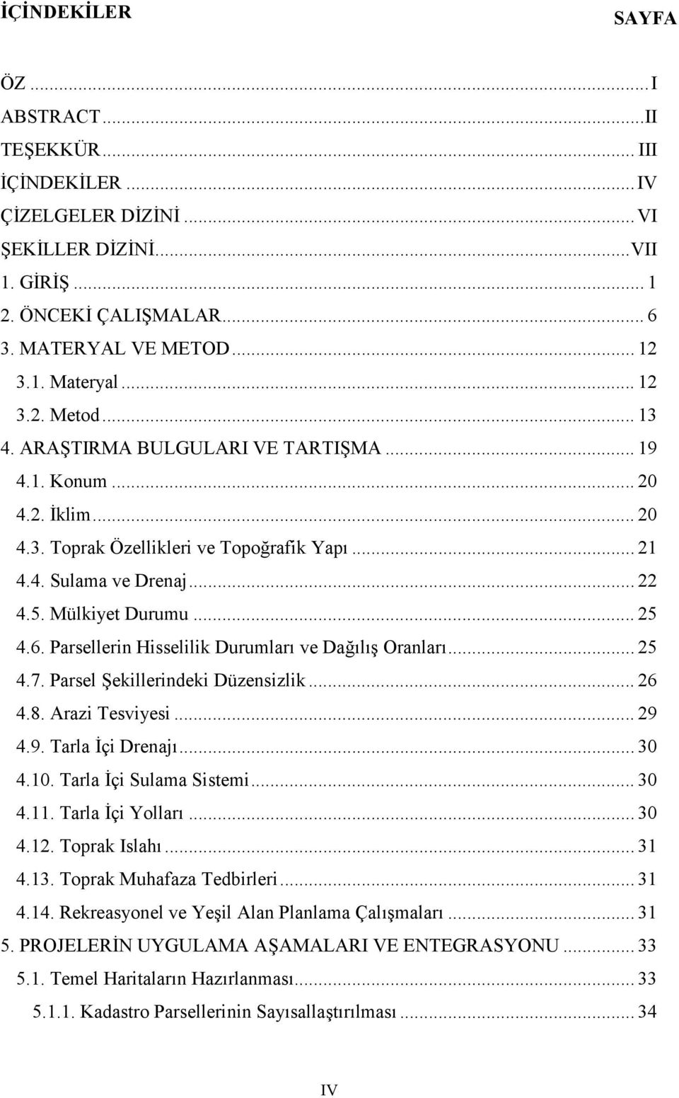 Parsellerin Hisselilik Durumları ve Dağılış Oranları...25 4.7. Parsel Şekillerindeki Düzensizlik...26 4.8. Arazi Tesviyesi...29 4.9. Tarla İçi Drenajı...30 4.10. Tarla İçi Sulama Sistemi...30 4.11.