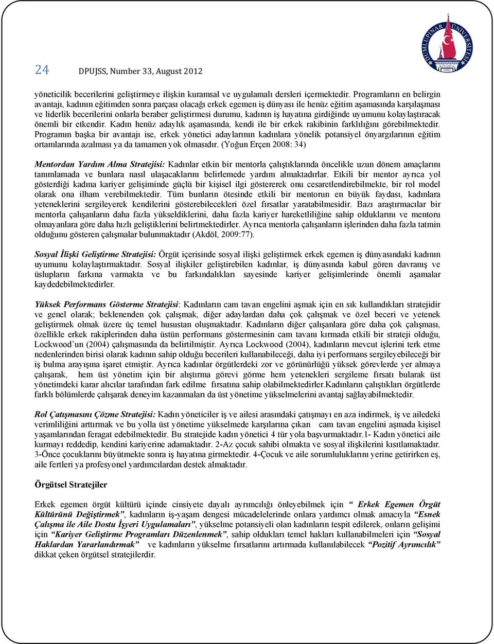 durumu, kadının iş hayatına girdiğinde uyumunu kolaylaştıracak önemli bir etkendir. Kadın henüz adaylık aşamasında, kendi ile bir erkek rakibinin farklılığını görebilmektedir.