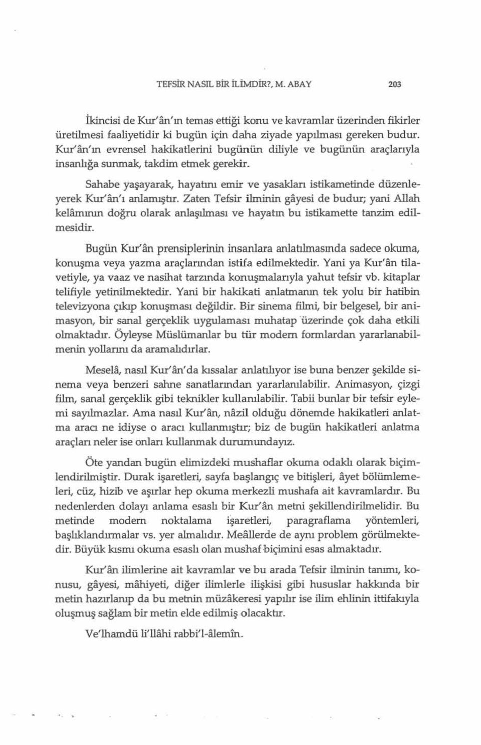 Sahabe yaşayarak, hayabnı emir ve yasakları istikametinde düzenleyerek Kur'an'ı anlamıştır. Zaten Tefsir ilminin gayesi de budur; yani Allah kela.