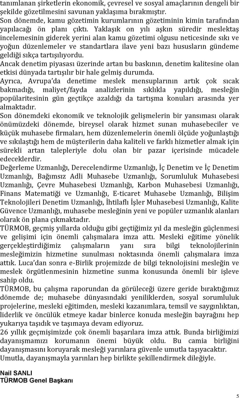 Yaklaşık on yılı aşkın süredir meslektaş incelemesinin giderek yerini alan kamu gözetimi olgusu neticesinde sıkı ve yoğun düzenlemeler ve standartlara ilave yeni bazı hususların gündeme geldiği sıkça