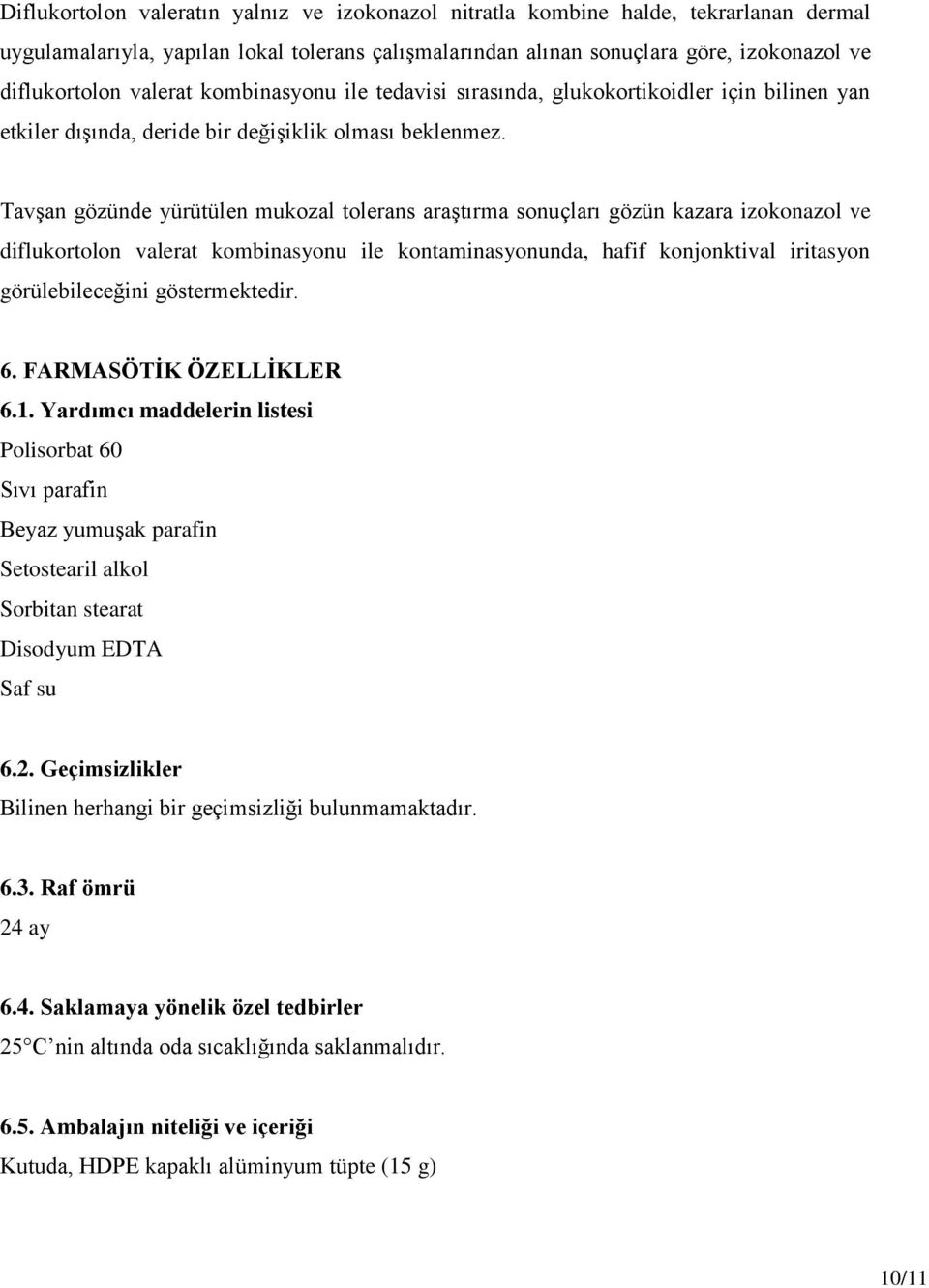 Tavşan gözünde yürütülen mukozal tolerans araştırma sonuçları gözün kazara izokonazol ve diflukortolon valerat kombinasyonu ile kontaminasyonunda, hafif konjonktival iritasyon görülebileceğini