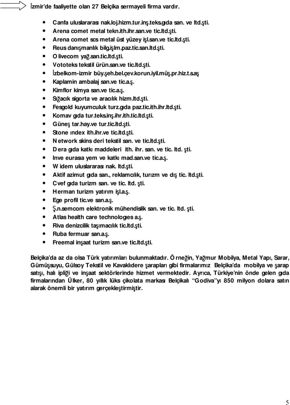 ve tic.a.ş. Kimflor kimya san.ve tic.a.ş. Sığacık sigorta ve aracılık hizm.ltd.şti. Fesgold kuyumculuk turz.gıda paz.tic.ith.ihr.ltd.şti. Komav gıda tur.teks.inş.ihr.ith.tic.ltd.şti. Güneş tar.hay.