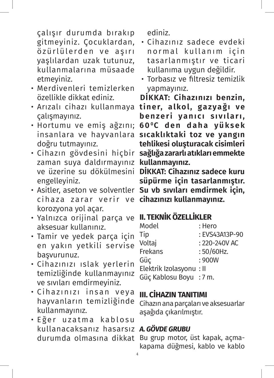 Asitler, aseton ve solventler cihaza zarar verir ve korozyona yol açar. Yalnızca orijinal parça ve aksesuar kullanınız. Tamir ve yedek parça için en yakın yetkili servise başvurunuz.