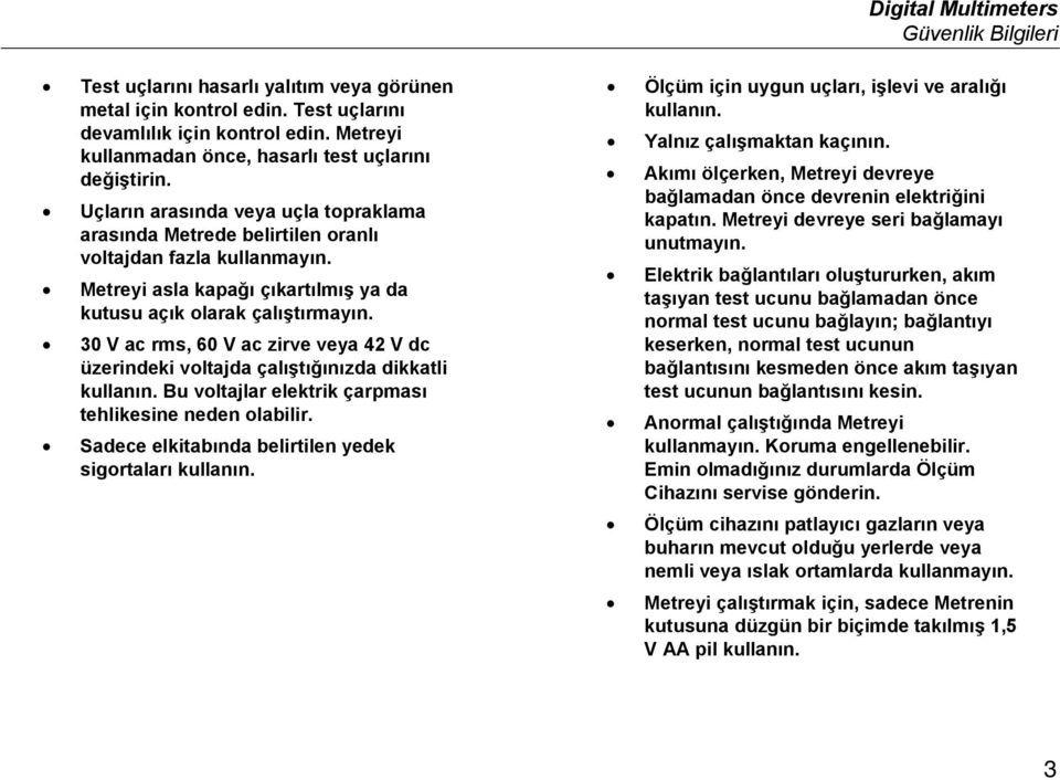 Metreyi asla kapağı çıkartılmış ya da kutusu açık olarak çalıştırmayın. 30 V ac rms, 60 V ac zirve veya 42 V dc üzerindeki voltajda çalıştığınızda dikkatli kullanın.