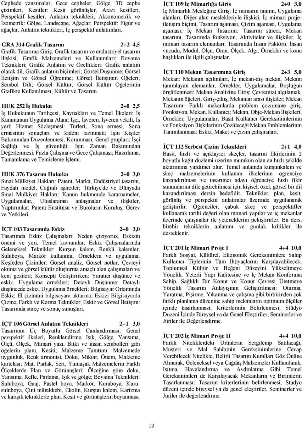 GRA 314 Grafik Tasarım 2+2 4,5 Grafik Tasarıma Giriş: Grafik tasarım ve endüstriyel tasarım ilişkisi; Grafik Malzemeleri ve Kullanımları; Boyama Teknikleri; Grafik Anlatım ve Özellikleri: Grafik