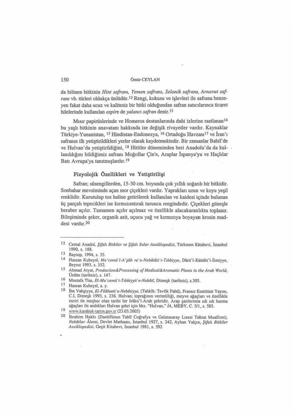 13 Mısır papirüslerinde ve Homeros destanlarında dahi izlerine rastlanan ' 4 bu yaşlı bitkinin anavatanı hakkında ise değişik rivayetler vardu.