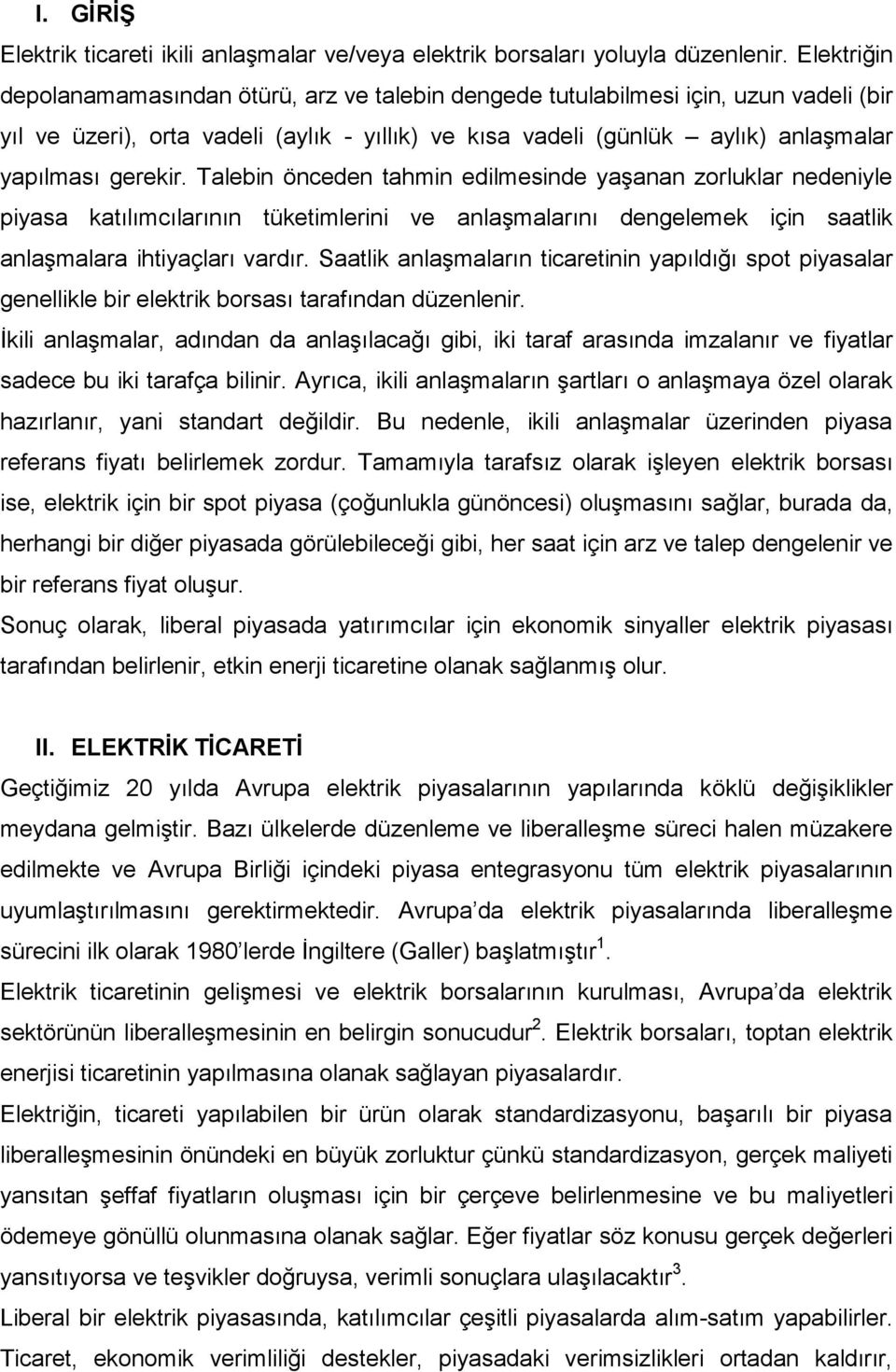 Talebin önceden tahmin edilmesinde yaşanan zorluklar nedeniyle piyasa katılımcılarının tüketimlerini ve anlaşmalarını dengelemek için saatlik anlaşmalara ihtiyaçları vardır.