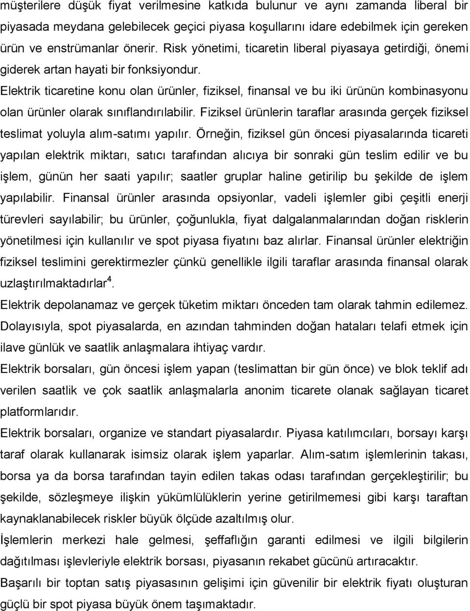 Elektrik ticaretine konu olan ürünler, fiziksel, finansal ve bu iki ürünün kombinasyonu olan ürünler olarak sınıflandırılabilir.