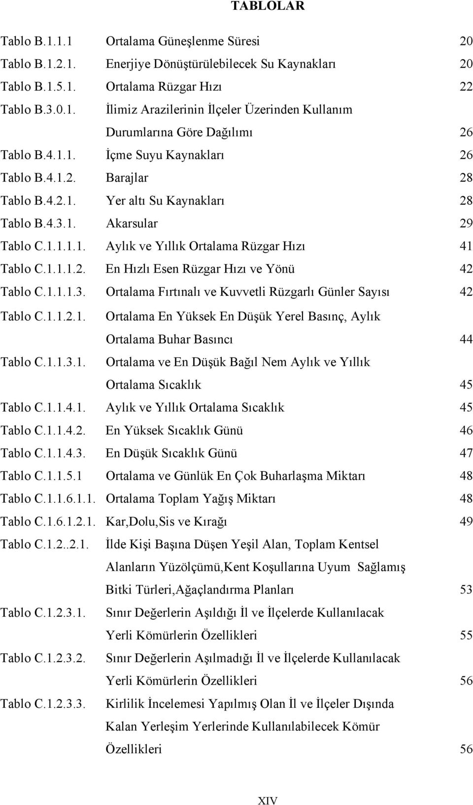 1.1.1.3. Ortalama Fırtınalı ve Kuvvetli Rüzgarlı Günler Sayısı 42 Tablo C.1.1.2.1. Ortalama En Yüksek En Düşük Yerel Basınç, Aylık Ortalama Buhar Basıncı 44 Tablo C.1.1.3.1. Ortalama ve En Düşük Bağıl Nem Aylık ve Yıllık Ortalama Sıcaklık 45 Tablo C.