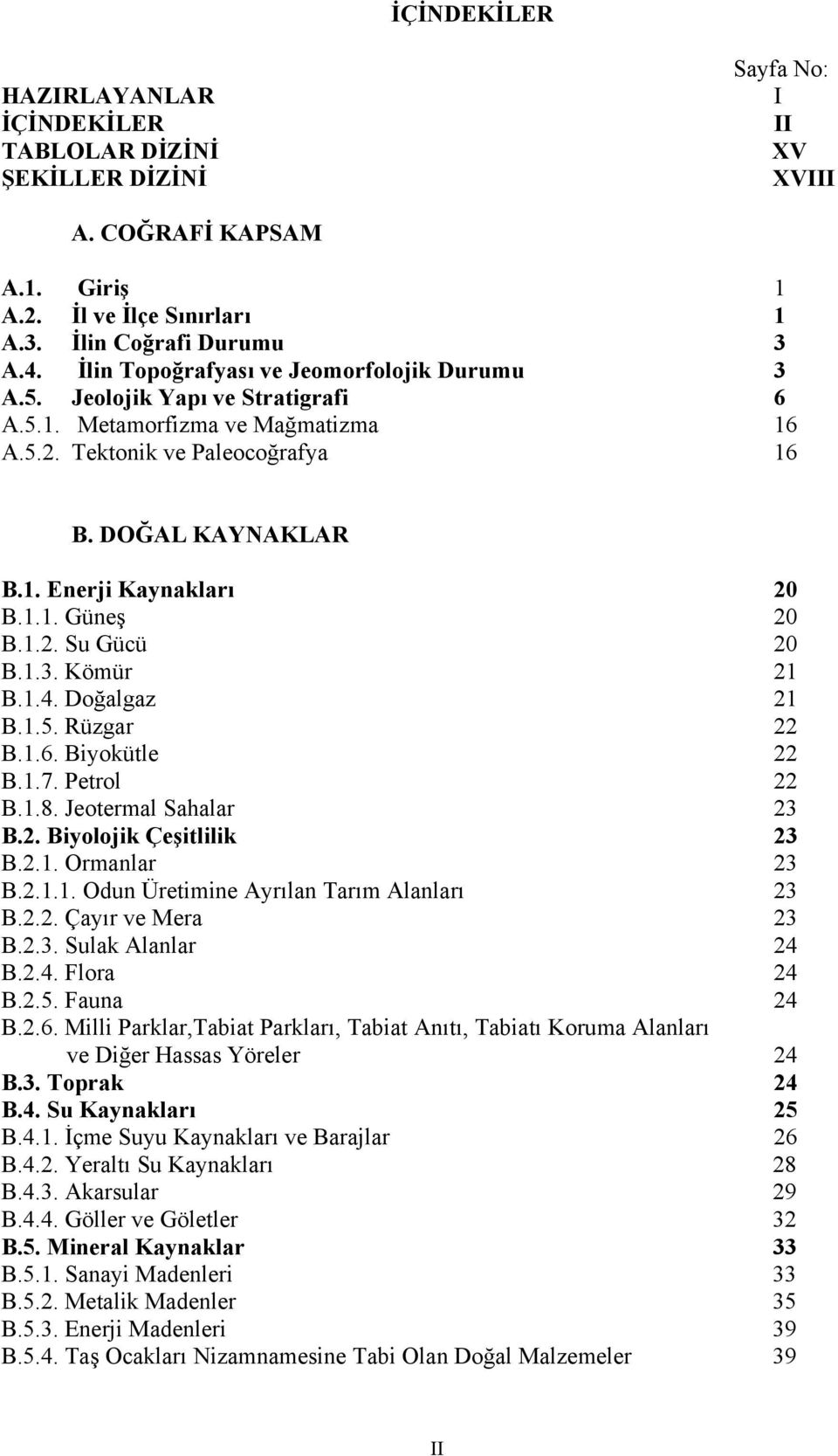 1.1. Güneş 20 B.1.2. Su Gücü 20 B.1.3. Kömür 21 B.1.4. Doğalgaz 21 B.1.5. Rüzgar 22 B.1.6. Biyokütle 22 B.1.7. Petrol 22 B.1.8. Jeotermal Sahalar 23 B.2. Biyolojik Çeşitlilik 23 B.2.1. Ormanlar 23 B.