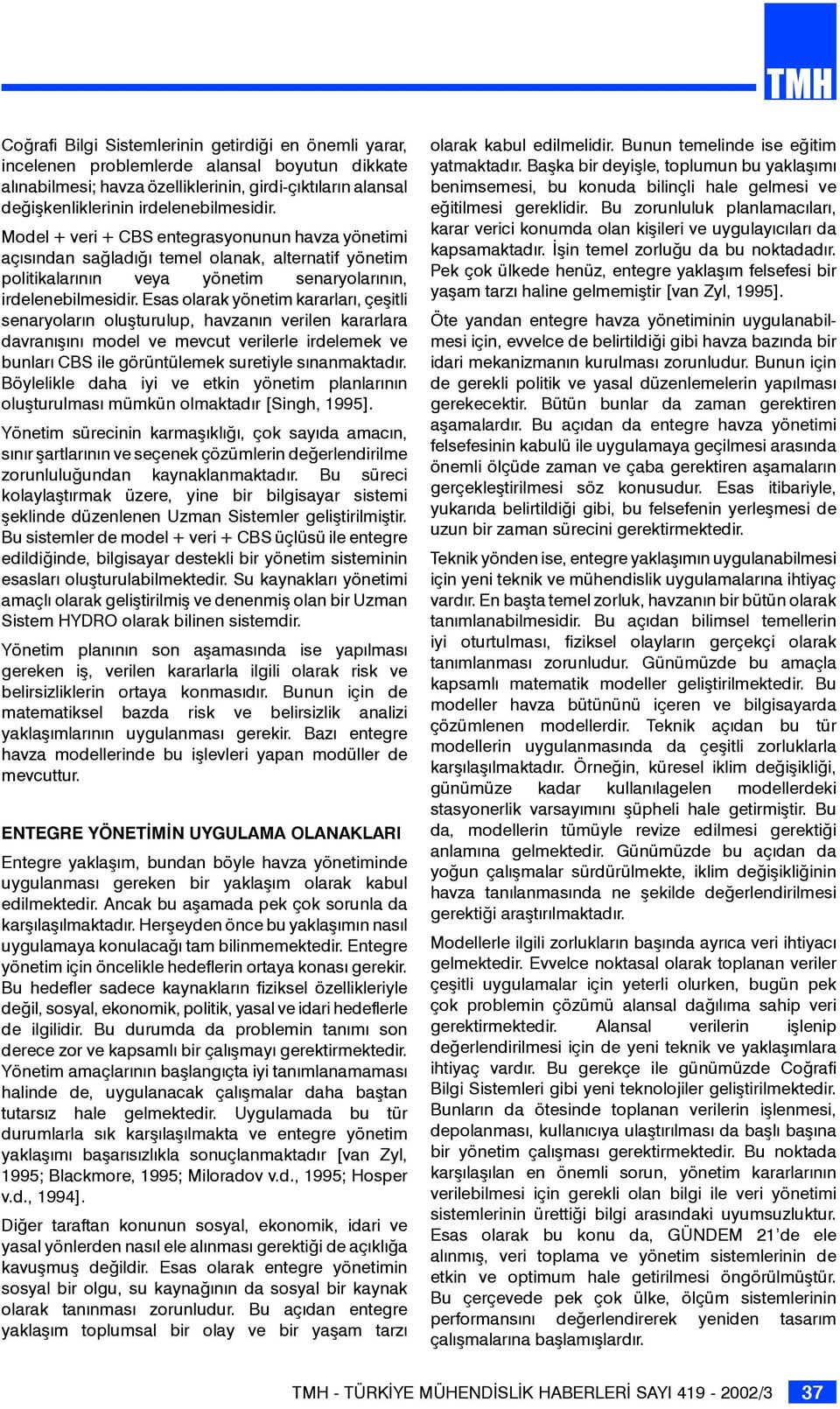 Esas olarak yönetim kararları, çeşitli senaryoların oluşturulup, havzanın verilen kararlara davranışını model ve mevcut verilerle irdelemek ve bunları CBS ile görüntülemek suretiyle sınanmaktadır.