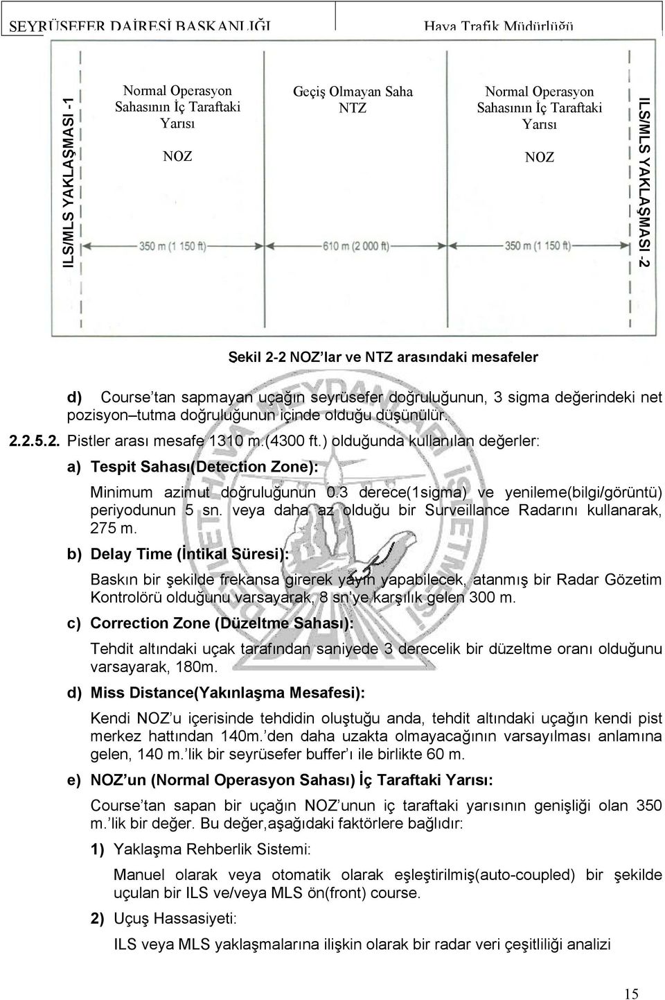 ) olduğunda kullanılan değerler: a) Tespit Sahası(Detection Zone): Minimum azimut doğruluğunun 0.3 derece(1sigma) ve yenileme(bilgi/görüntü) periyodunun 5 sn.