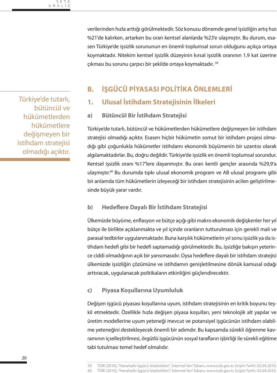 9 kat üzerine çıkması bu sorunu çarpıcı bir şekilde ortaya koymaktadır. 39 Türkiye de tutarlı, bütüncül ve hükümetlerden hükümetlere değişmeyen bir istihdam stratejisi olmadığı açıktır. B.