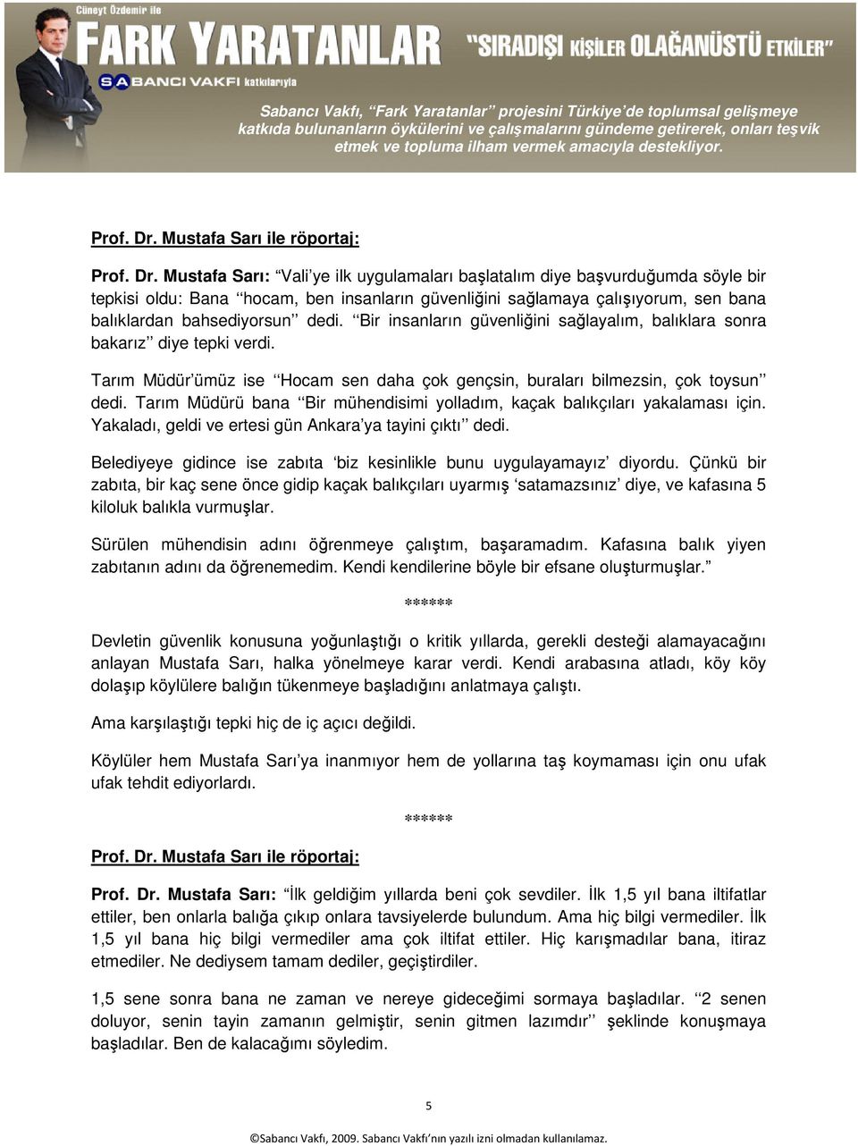 balıklardan bahsediyorsun dedi. Bir insanların güvenliğini sağlayalım, balıklara sonra bakarız diye tepki verdi. Tarım Müdür ümüz ise Hocam sen daha çok gençsin, buraları bilmezsin, çok toysun dedi.