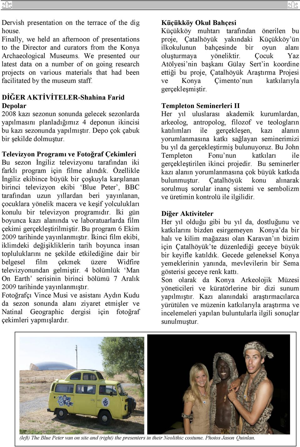 DİĞER AKTİVİTELER-Shahina Farid Depolar 2008 kazı sezonun sonunda gelecek sezonlarda yapılmasını planladığımız 4 deponun ikincisi bu kazı sezonunda yapılmıştır. Depo çok çabuk bir şekilde dolmuştur.