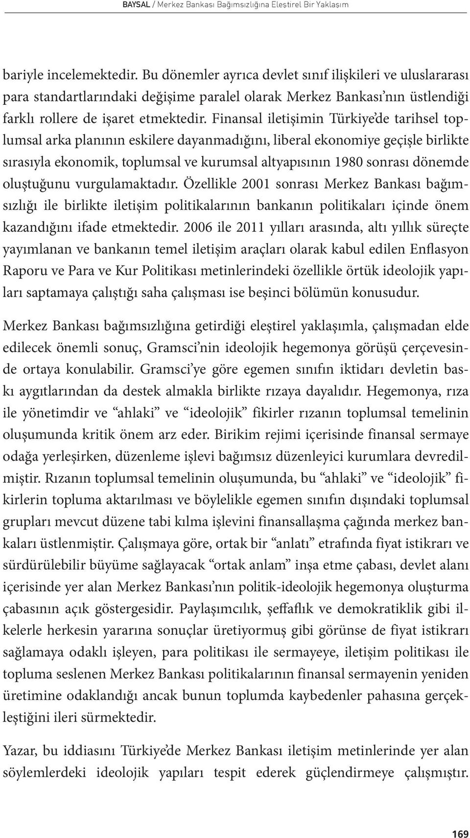 Finansal iletişimin Türkiye de tarihsel toplumsal arka planının eskilere dayanmadığını, liberal ekonomiye geçişle birlikte sırasıyla ekonomik, toplumsal ve kurumsal altyapısının 1980 sonrası dönemde