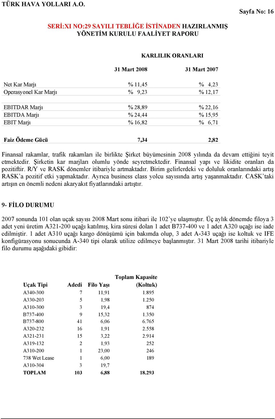 Şirketin kar marjları olumlu yönde seyretmektedir. Finansal yapı ve likidite oranları da pozitiftir. R/Y ve RASK dönemler itibariyle artmaktadır.