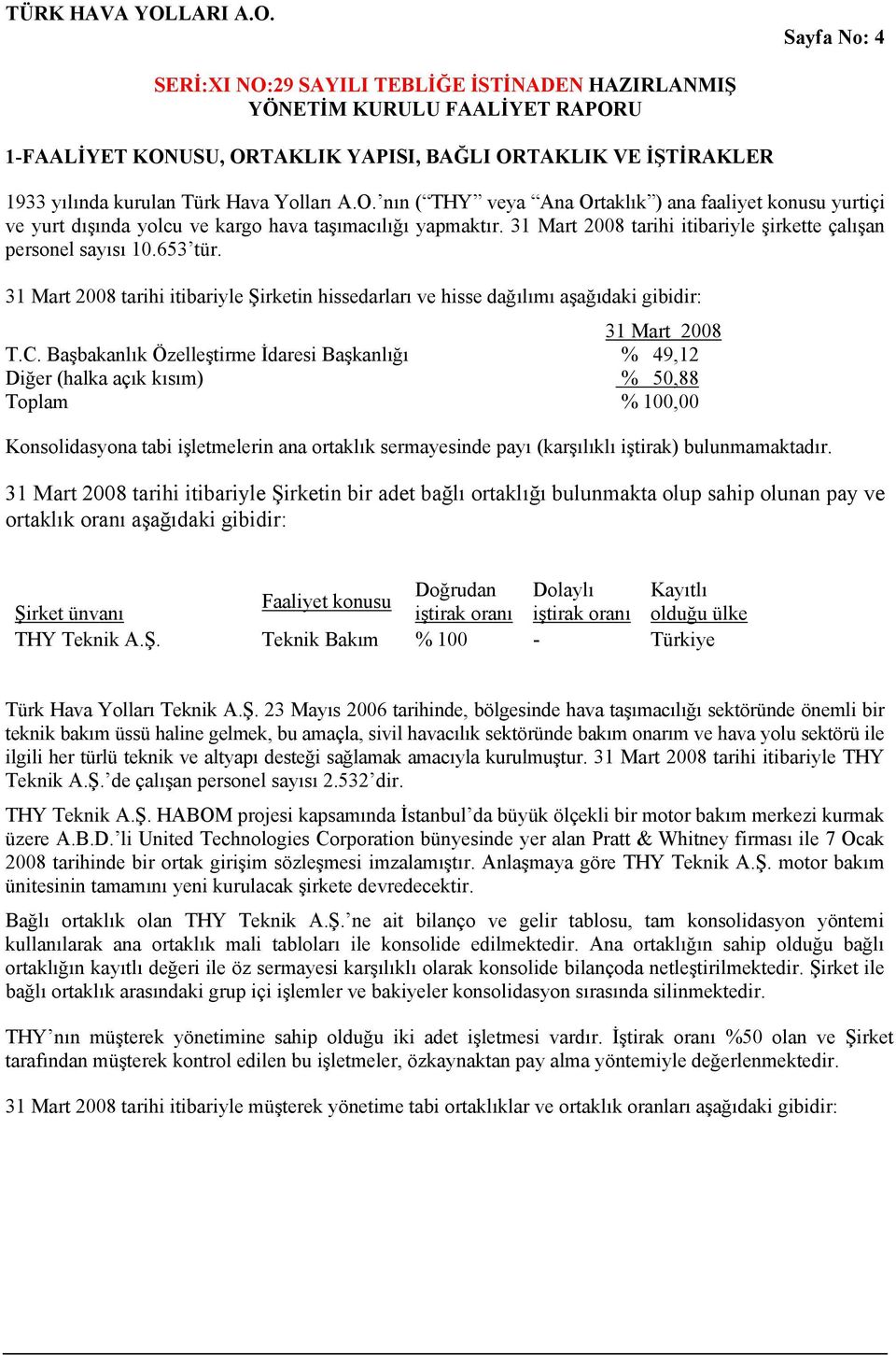 Başbakanlık Özelleştirme İdaresi Başkanlığı % 49,12 Diğer (halka açık kısım) % 50,88 Toplam % 100,00 Konsolidasyona tabi işletmelerin ana ortaklık sermayesinde payı (karşılıklı iştirak)