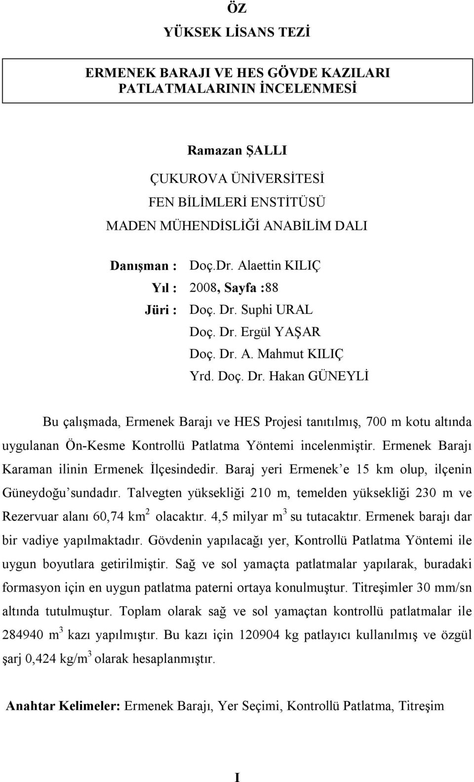 Suphi URAL Doç. Dr. Ergül YAŞAR Doç. Dr. A. Mahmut KILIÇ Yrd. Doç. Dr. Hakan GÜNEYLİ Bu çalışmada, Ermenek Barajı ve HES Projesi tanıtılmış, 700 m kotu altında uygulanan Ön-Kesme Kontrollü Patlatma Yöntemi incelenmiştir.