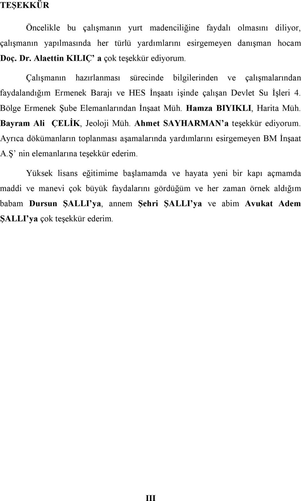 Hamza BIYIKLI, Harita Müh. Bayram Ali ÇELİK, Jeoloji Müh. Ahmet SAYHARMAN a teşekkür ediyorum. Ayrıca dökümanların toplanması aşamalarında yardımlarını esirgemeyen BM İnşaat A.