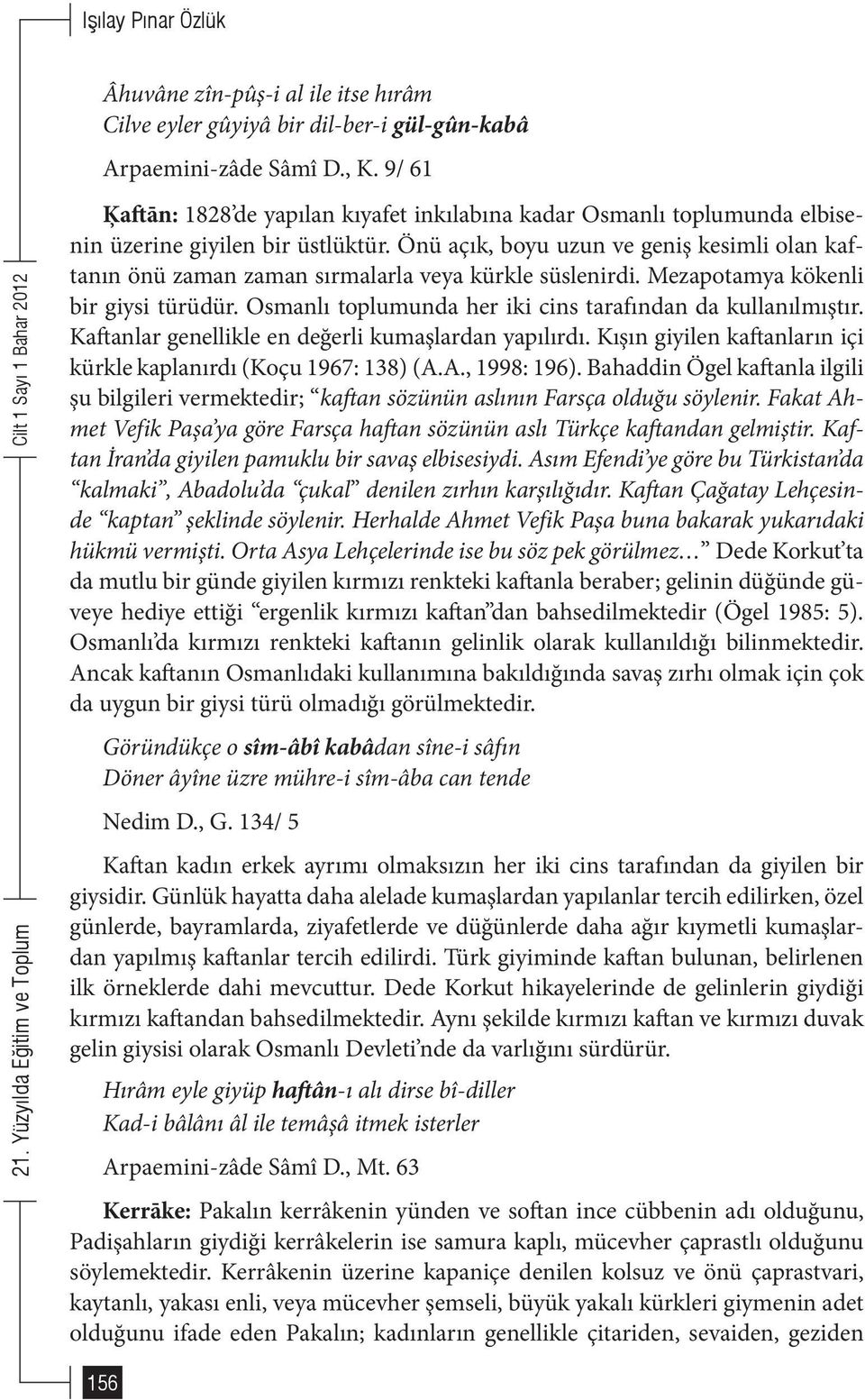 Önü açık, boyu uzun ve geniş kesimli olan kaftanın önü zaman zaman sırmalarla veya kürkle süslenirdi. Mezapotamya kökenli bir giysi türüdür.