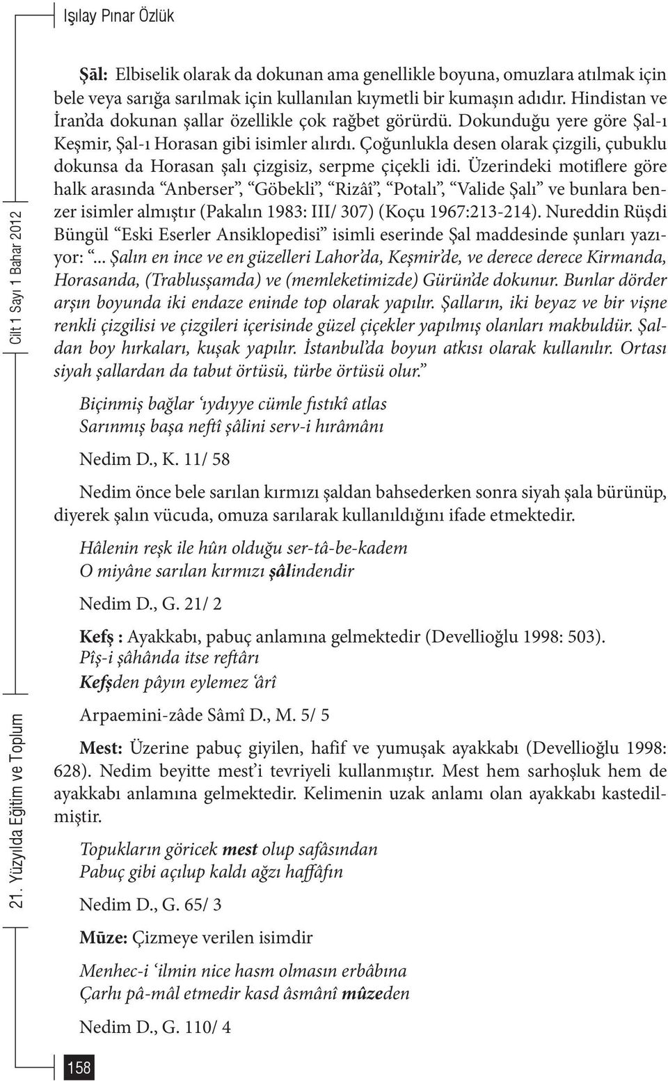 Çoğunlukla desen olarak çizgili, çubuklu dokunsa da Horasan şalı çizgisiz, serpme çiçekli idi.