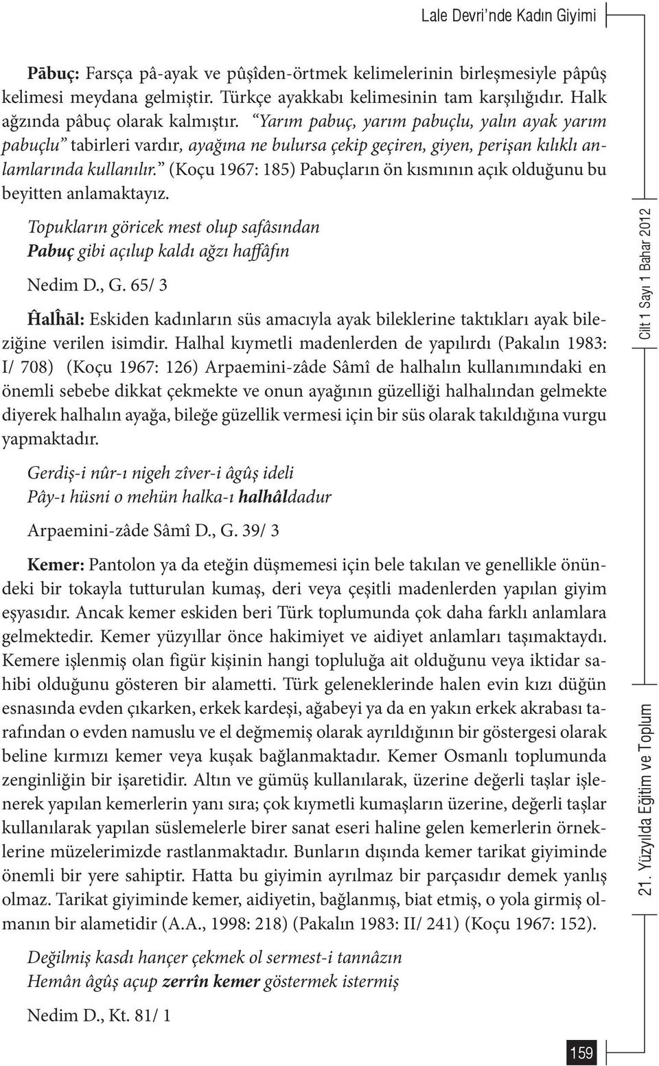 (Koçu 1967: 185) Pabuçların ön kısmının açık olduğunu bu beyitten anlamaktayız. Topukların göricek mest olup safâsından Pabuç gibi açılup kaldı ağzı haffâfın Nedim D., G.