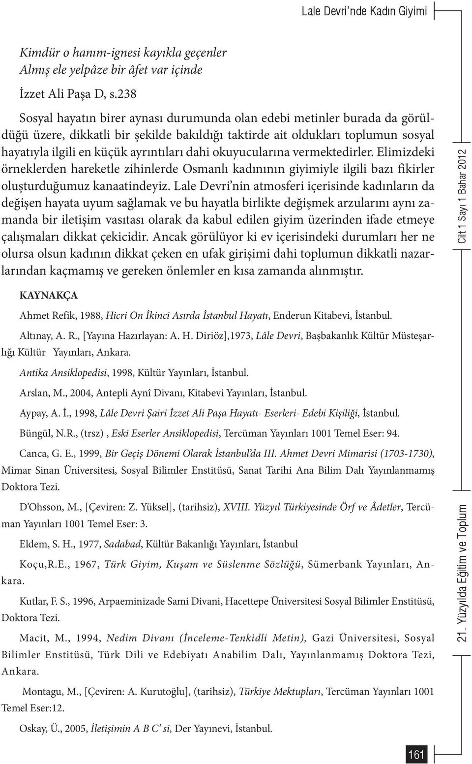 dahi okuyucularına vermektedirler. Elimizdeki örneklerden hareketle zihinlerde Osmanlı kadınının giyimiyle ilgili bazı fikirler oluşturduğumuz kanaatindeyiz.