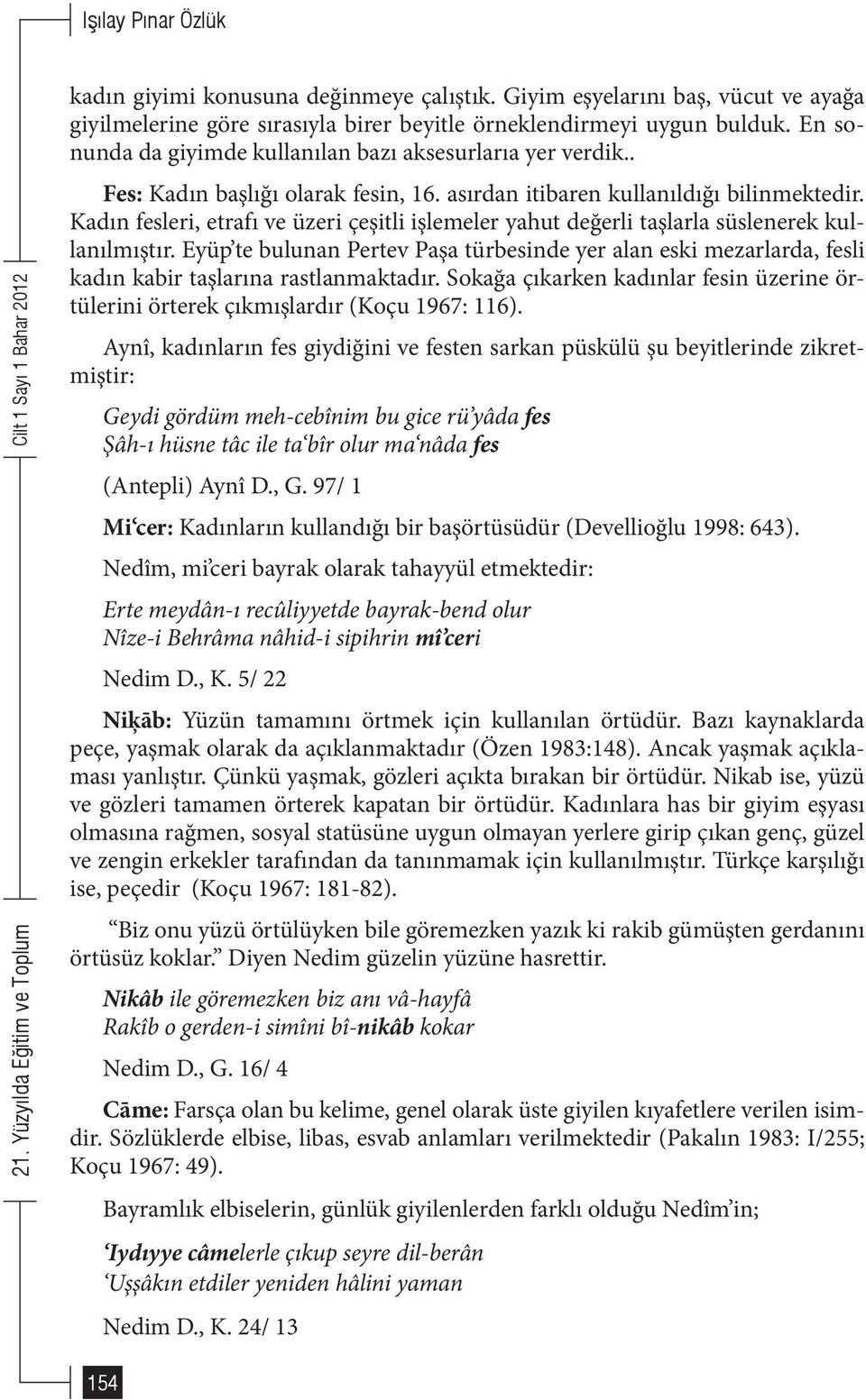 Kadın fesleri, etrafı ve üzeri çeşitli işlemeler yahut değerli taşlarla süslenerek kullanılmıştır.