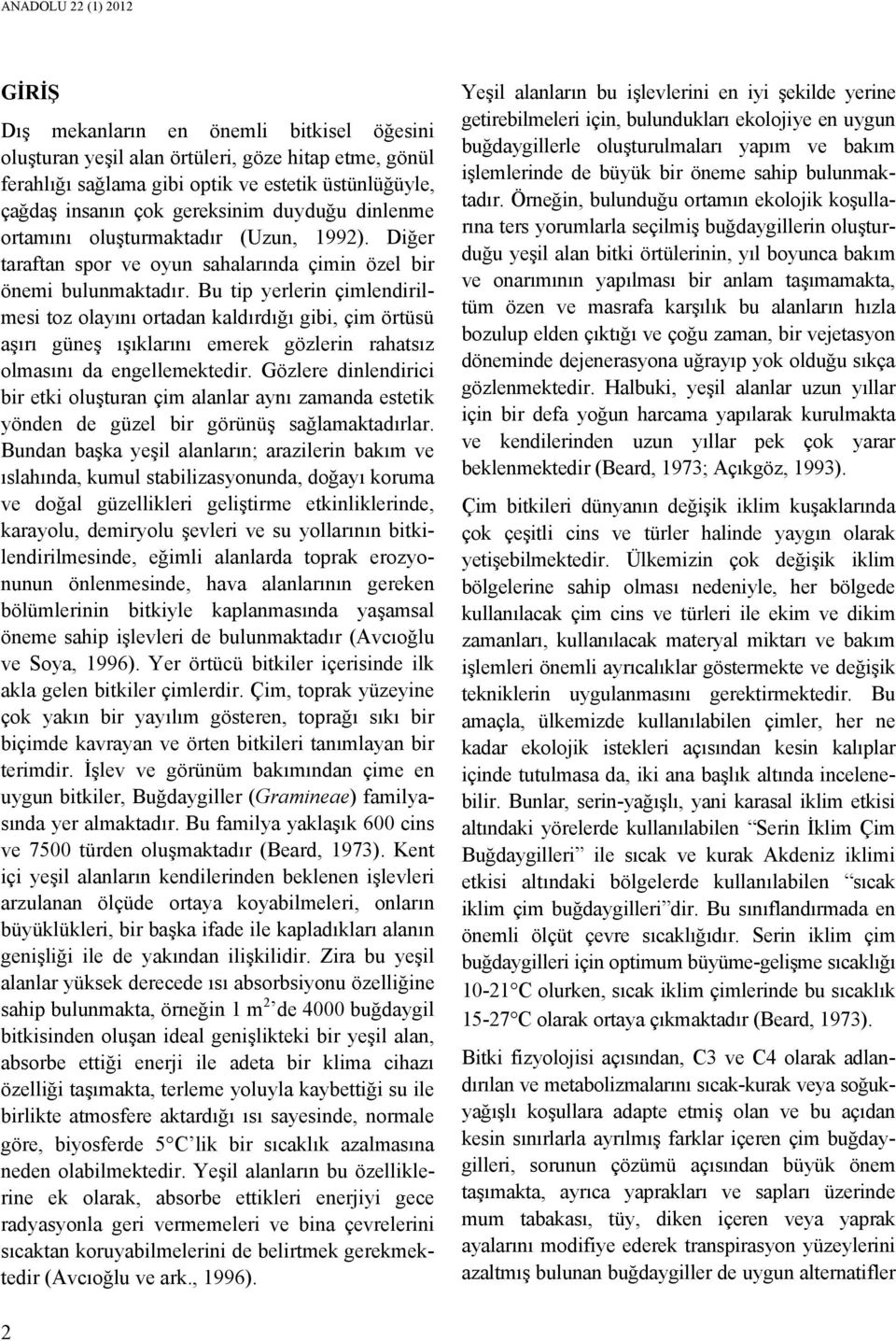 Bu tip yerlerin çimlendirilmesi toz olayını ortadan kaldırdığı gibi, çim örtüsü aşırı güneş ışıklarını emerek gözlerin rahatsız olmasını da engellemektedir.