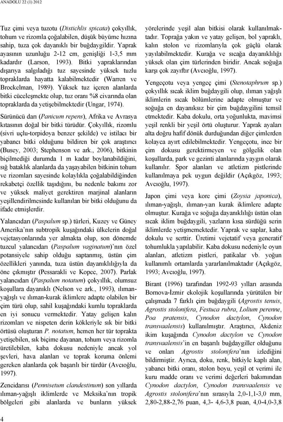 Bitki yapraklarından dışarıya salgıladığı tuz sayesinde yüksek tuzlu topraklarda hayatta kalabilmektedir (Warren ve Brockelman, 1989).