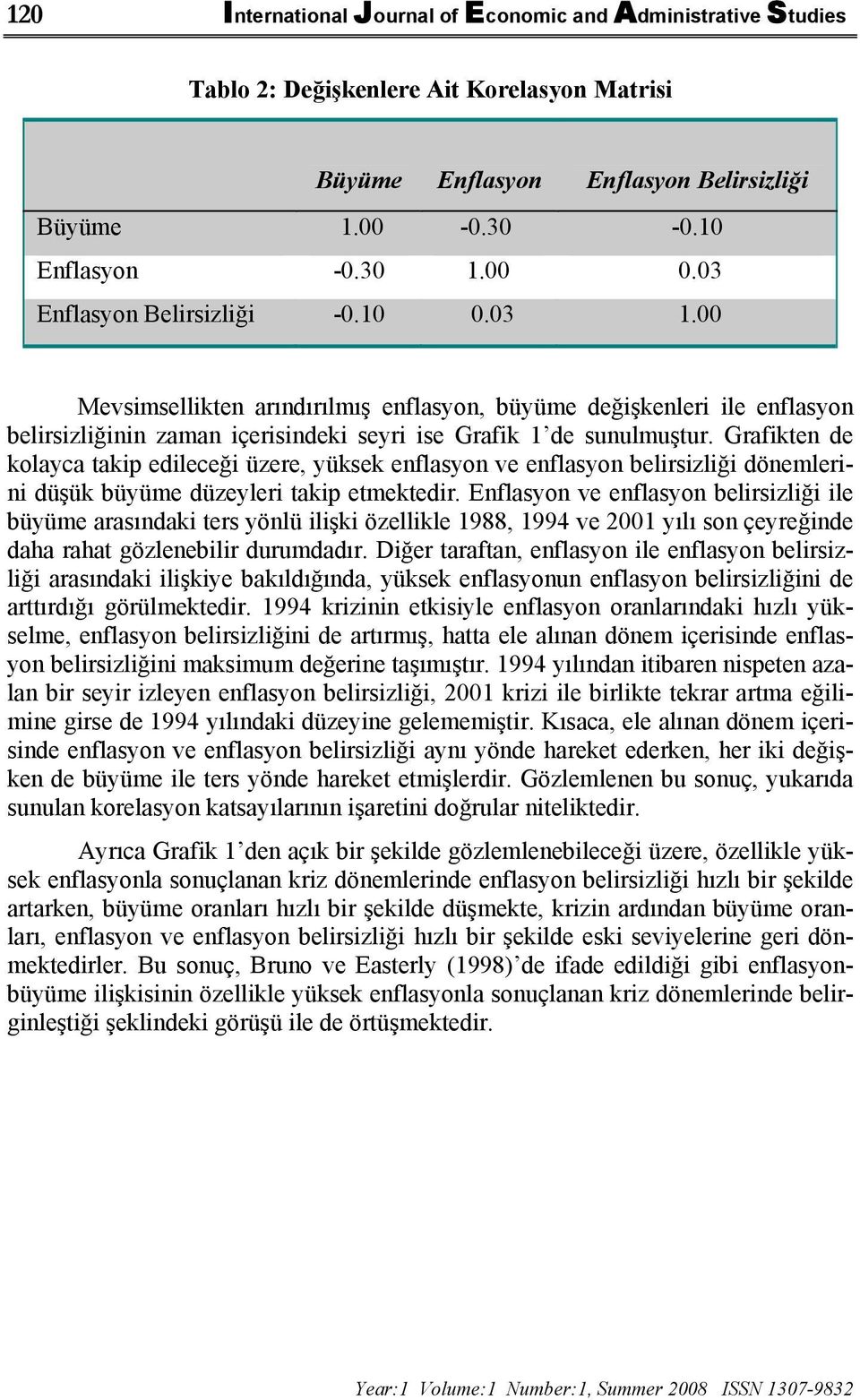 Grafikten de kolayca takip edileceği üzere, yüksek enflasyon ve enflasyon belirsizliği dönemlerini düşük büyüme düzeyleri takip etmektedir.