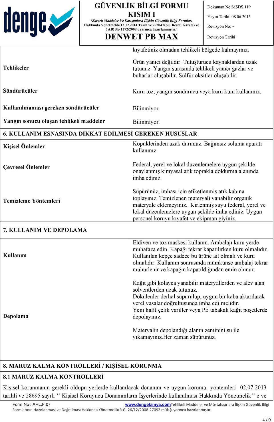 Bilinmiyor. 6. KULLANIM ESNASINDA DİKKAT EDİLMESİ GEREKEN HUSUSLAR Kişisel Önlemler Köpüklerinden uzak durunuz. Bağımsız soluma aparatı kullanınız.