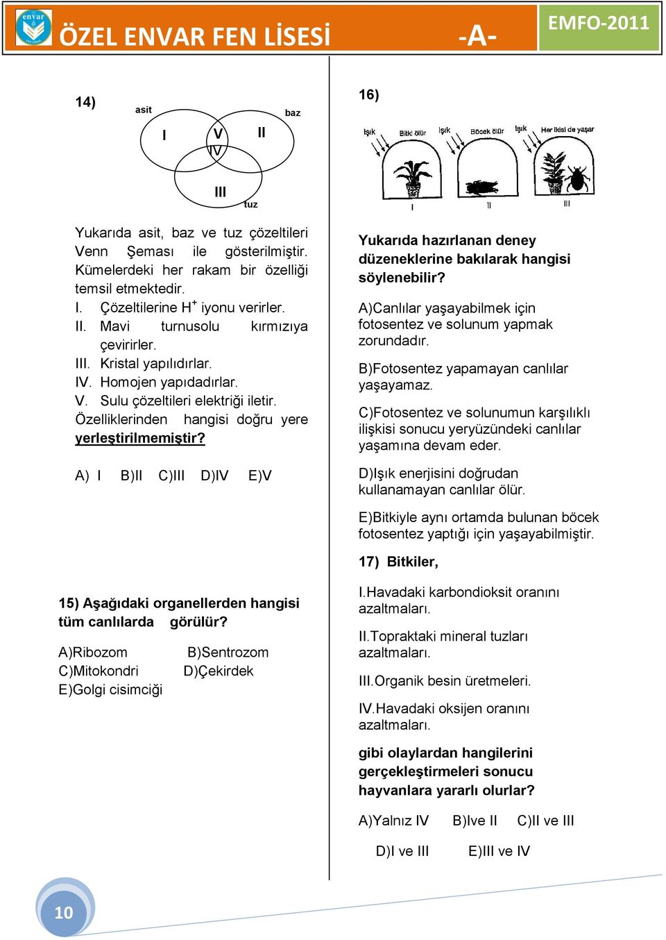 A) I B)II C)III D)IV E)V Yukarıda hazırlanan deney düzeneklerine bakılarak hangisi söylenebilir? A)Canlılar yaşayabilmek için fotosentez ve solunum yapmak zorundadır.