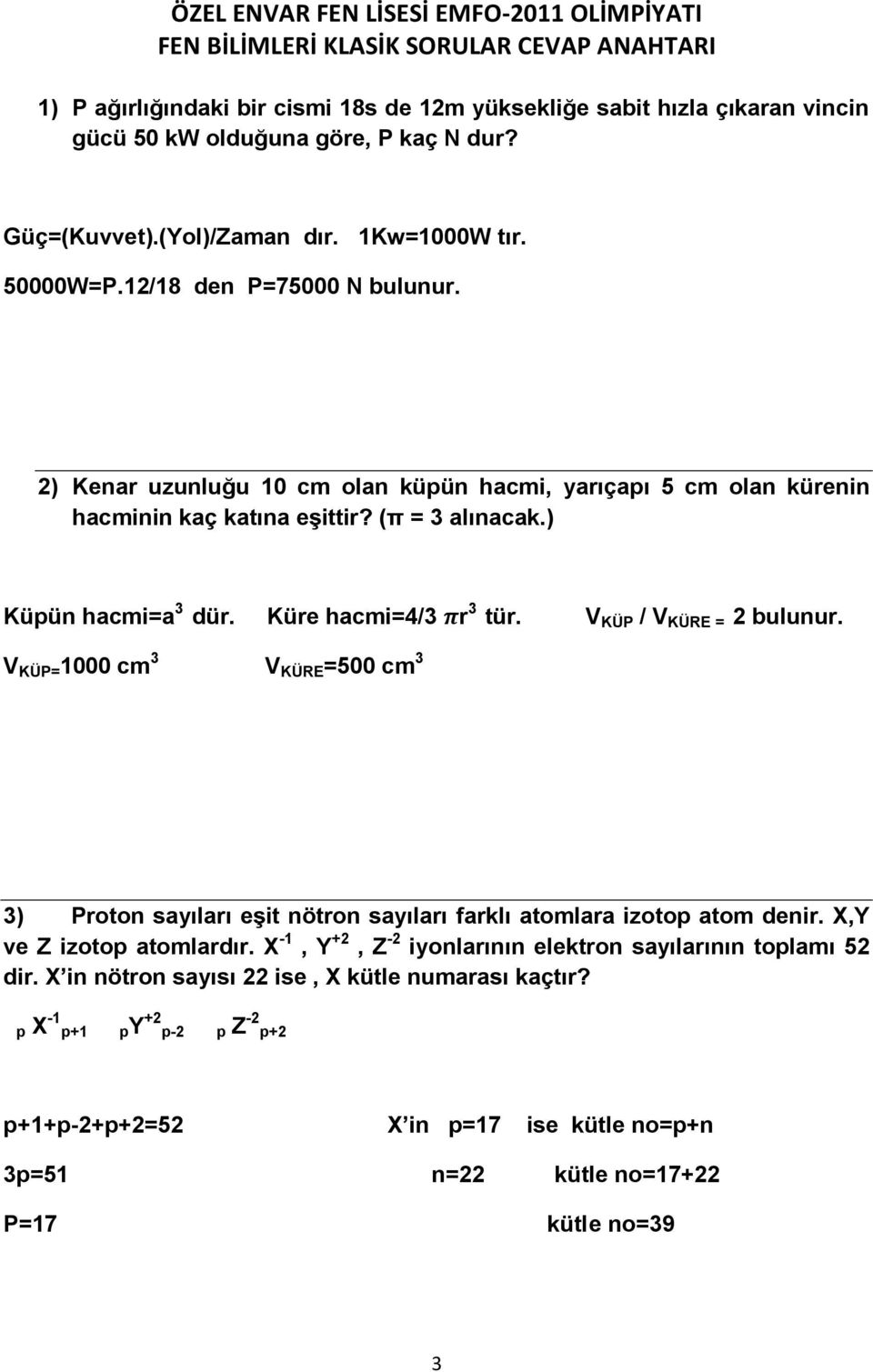 ) Küpün hacmi=a 3 dür. Küre hacmi=4/3 r 3 tür. V KÜP / V KÜRE = bulunur. V KÜP= 1000 cm 3 V KÜRE =500 cm 3 3) Proton sayıları eşit nötron sayıları farklı atomlara izotop atom denir.