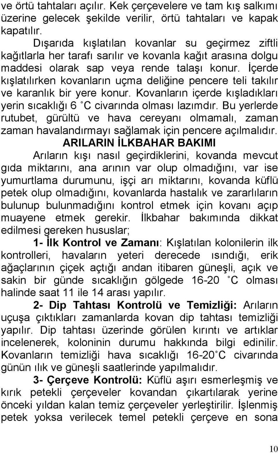 İçerde kışlatılırken kovanların uçma deliğine pencere teli takılır ve karanlık bir yere konur. Kovanların içerde kışladıkları yerin sıcaklığı 6 C civarında olması lazımdır.