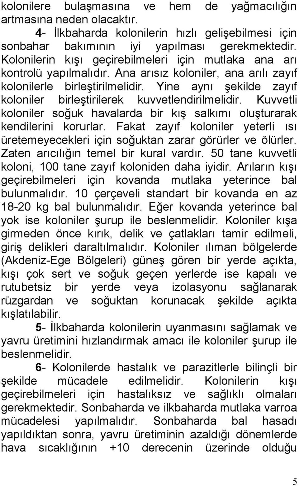 Yine aynı şekilde zayıf koloniler birleştirilerek kuvvetlendirilmelidir. Kuvvetli koloniler soğuk havalarda bir kış salkımı oluşturarak kendilerini korurlar.