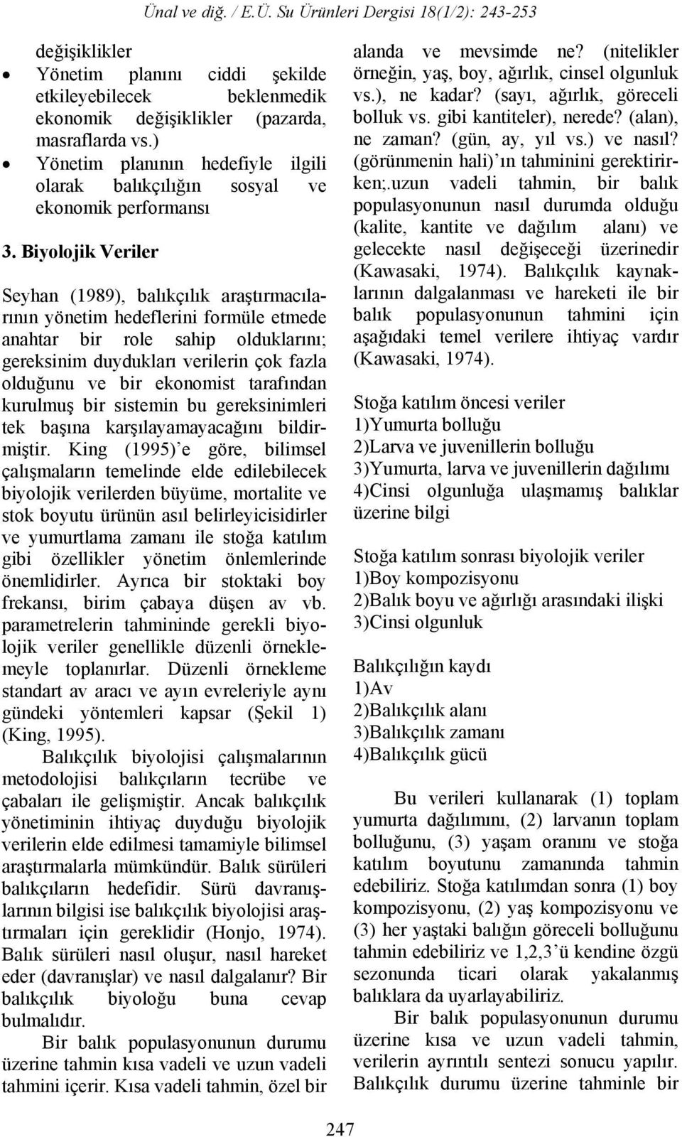 Biyolojik Veriler Seyhan (1989), balıkçılık araştırmacılarının yönetim hedeflerini formüle etmede anahtar bir role sahip olduklarını; gereksinim duydukları verilerin çok fazla olduğunu ve bir