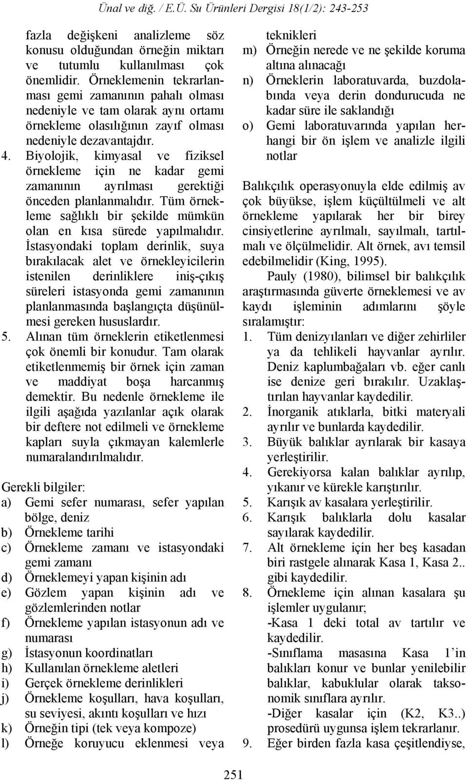 Biyolojik, kimyasal ve fiziksel örnekleme için ne kadar gemi zamanının ayrılması gerektiği önceden planlanmalıdır. Tüm örnekleme sağlıklı bir şekilde mümkün olan en kısa sürede yapılmalıdır.