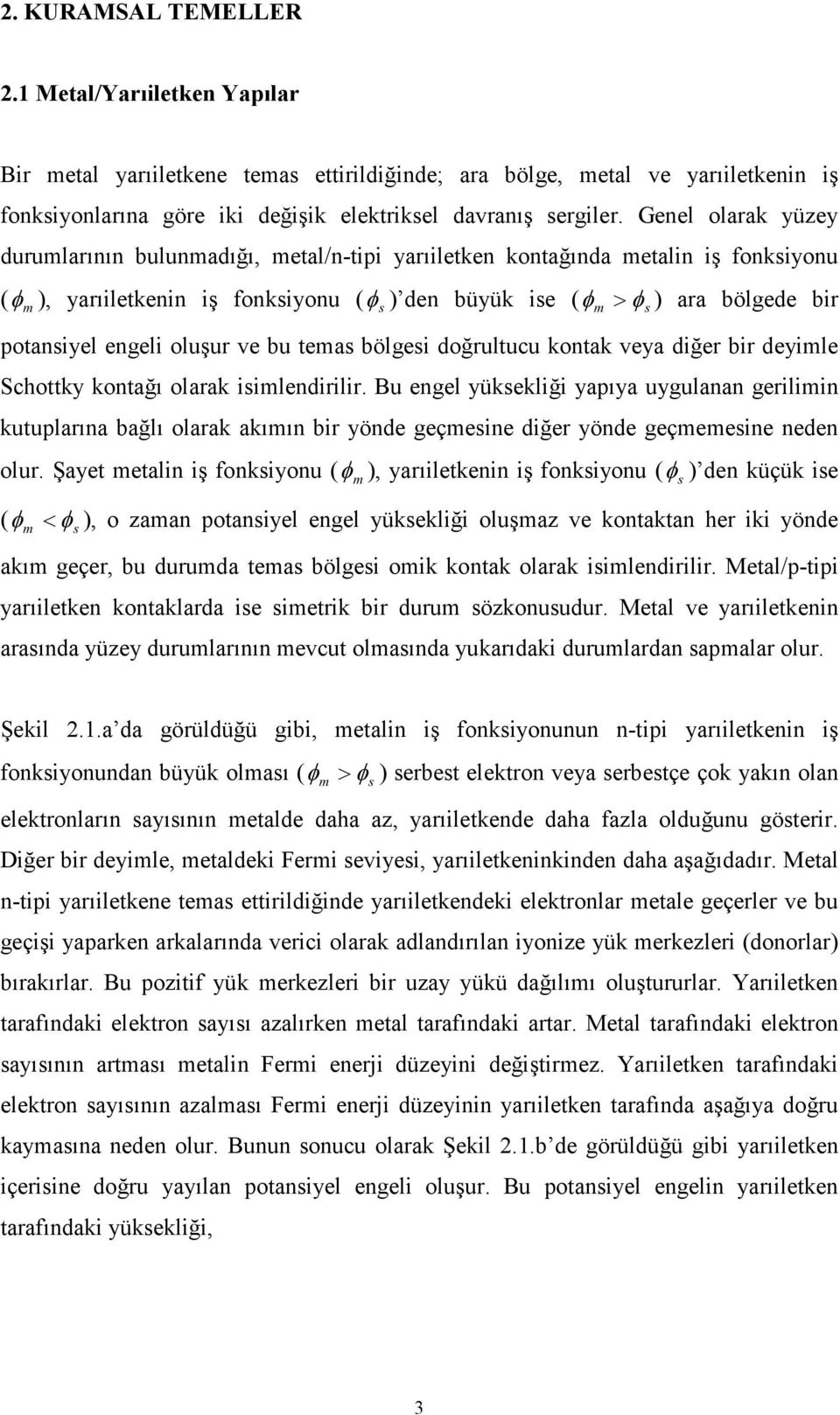 potansiyel engeli oluşur ve bu temas bölgesi doğrultucu kontak veya diğer bir deyimle Schottky kontağı olarak isimlendirilir.