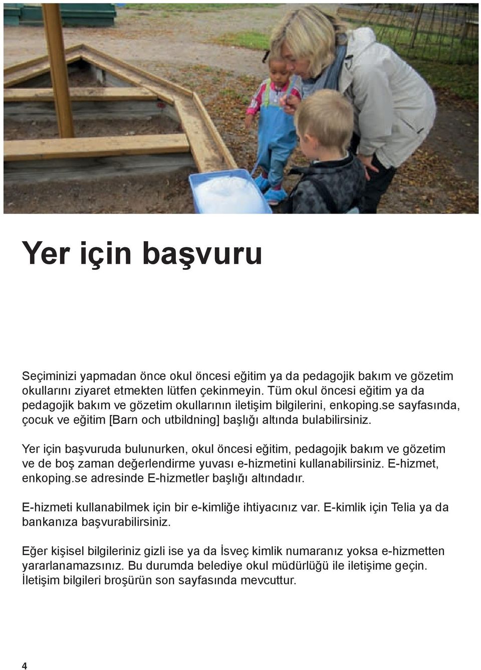 Yer için başvuruda bulunurken, okul öncesi eğitim, pedagojik bakım ve gözetim ve de boş zaman değerlendirme yuvası e-hizmetini kullanabilirsiniz. E-hizmet, enkoping.