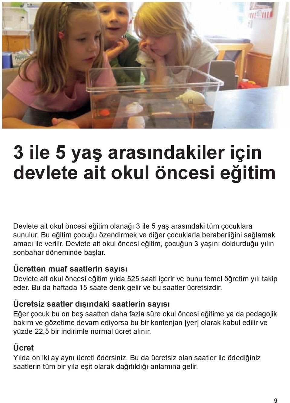 Ücretten muaf saatlerin sayısı Devlete ait okul öncesi eğitim yılda 525 saati içerir ve bunu temel öğretim yılı takip eder. Bu da haftada 15 saate denk gelir ve bu saatler ücretsizdir.